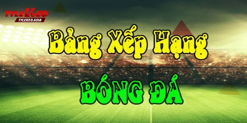 Bảng Xếp Hạng Phân Tích Bảng Xếp Hạng Kết Hợp Tỷ Lệ Kèo Để Soi Kèo Hiệu Quả