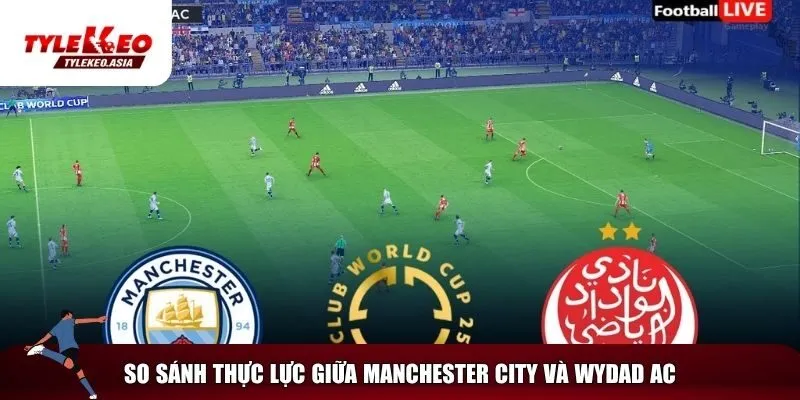Soi Kèo Manchester City Vs Wydad AC, 23h00 Ngày 18/6 Tương quan thực lực giữa MC và Wydad AC
