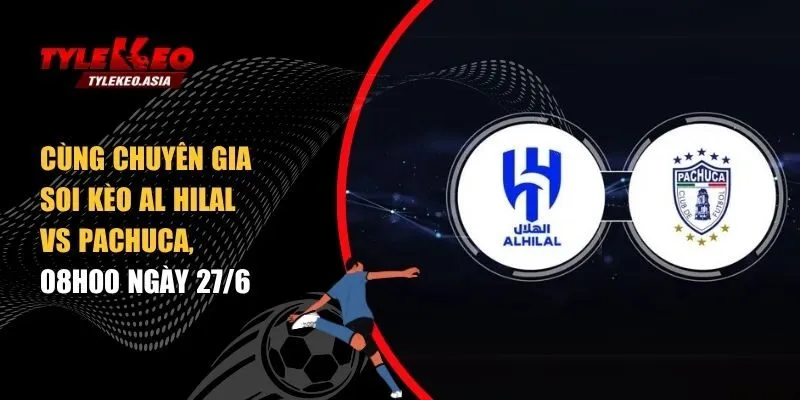 Soi kèo Al Hilal vs Pachuca, 08h00 ngày 27/6