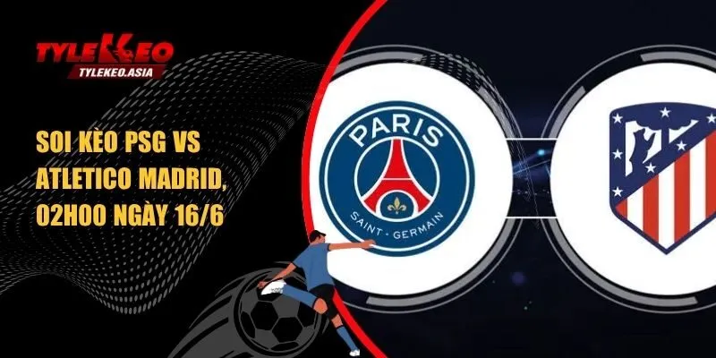 Soi kèo PSG vs Atletico Madrid, 02h00 ngày 16/6